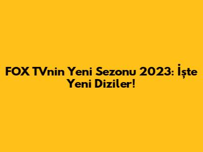 FOX TV'nin Yeni Sezonu 2023: İşte Yeni Diziler!