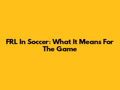 FRL In Soccer: What It Means For The Game