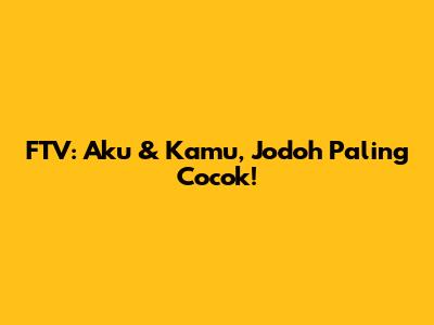 FTV: Aku & Kamu, Jodoh Paling Cocok!