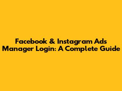 Facebook & Instagram Ads Manager Login: A Complete Guide