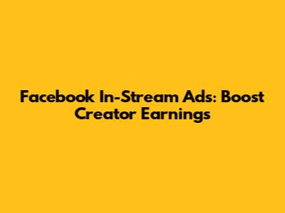 Facebook In-Stream Ads: Boost Creator Earnings