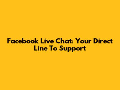 Facebook Live Chat: Your Direct Line To Support