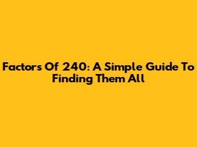 Factors Of 240: A Simple Guide To Finding Them All