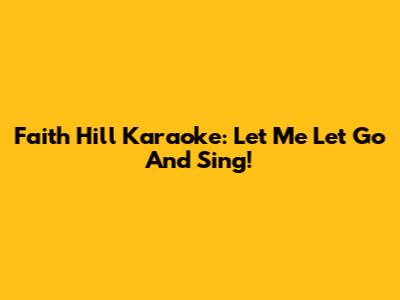 Faith Hill Karaoke: Let Me Let Go And Sing!