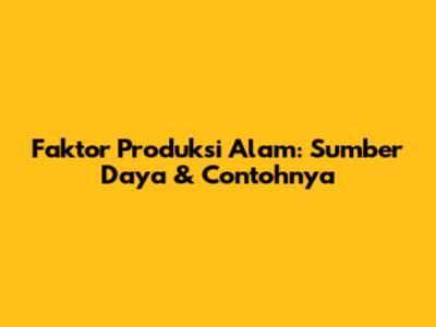 Faktor Produksi Alam: Sumber Daya & Contohnya