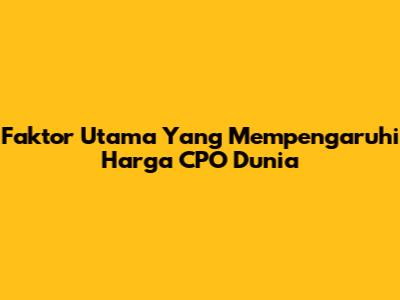 Faktor Utama Yang Mempengaruhi Harga CPO Dunia