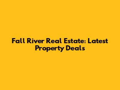 Fall River Real Estate: Latest Property Deals