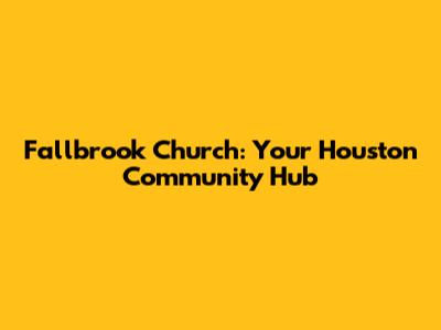 Fallbrook Church: Your Houston Community Hub