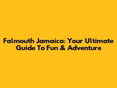 Falmouth Jamaica: Your Ultimate Guide To Fun & Adventure