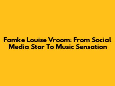 Famke Louise Vroom: From Social Media Star To Music Sensation