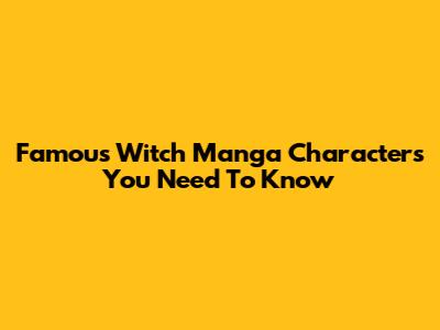 Famous Witch Manga Characters You Need To Know