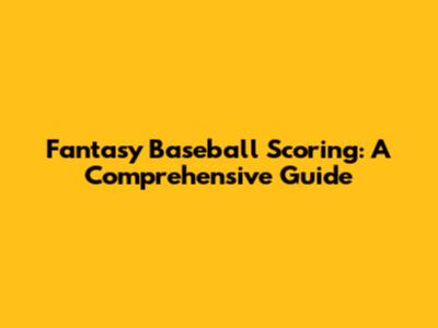 Fantasy Baseball Scoring: A Comprehensive Guide