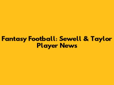 Fantasy Football: Sewell & Taylor Player News