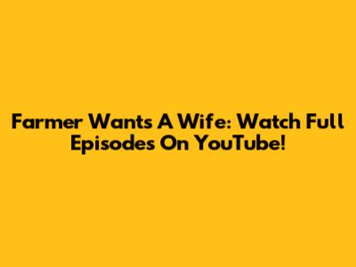 Farmer Wants A Wife: Watch Full Episodes On YouTube!