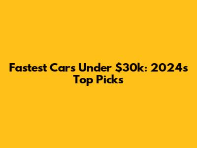Fastest Cars Under $30k: 2024's Top Picks