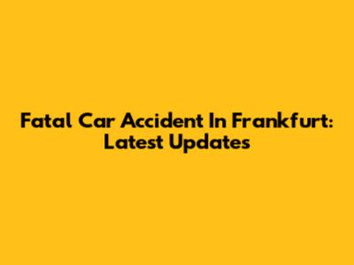 Fatal Car Accident In Frankfurt: Latest Updates