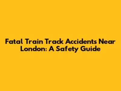 Fatal Train Track Accidents Near London: A Safety Guide