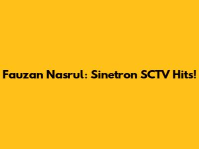 Fauzan Nasrul: Sinetron SCTV Hits!