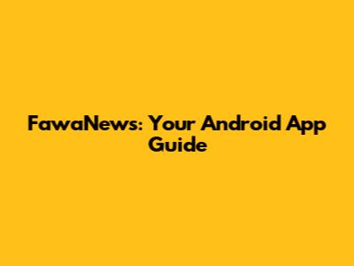 FawaNews: Your Android App Guide