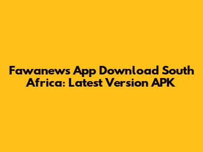 Fawanews App Download South Africa: Latest Version APK