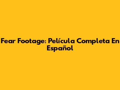 Fear Footage: Película Completa En Español