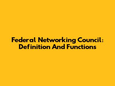 Federal Networking Council: Definition And Functions