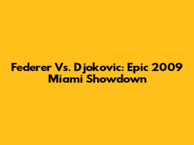Federer Vs. Djokovic: Epic 2009 Miami Showdown