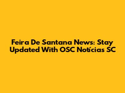 Feira De Santana News: Stay Updated With OSC Notícias SC