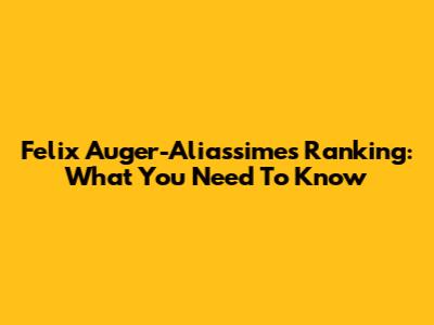 Felix Auger-Aliassime's Ranking: What You Need To Know