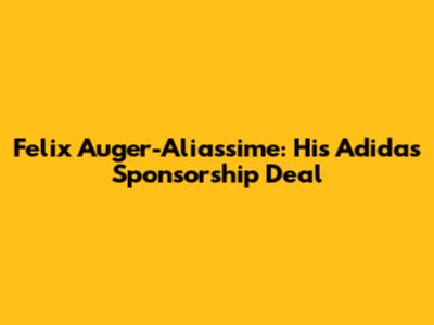 Felix Auger-Aliassime: His Adidas Sponsorship Deal