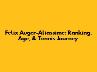 Felix Auger-Aliassime: Ranking, Age, & Tennis Journey