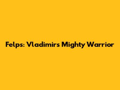 Felps: Vladimir's Mighty Warrior