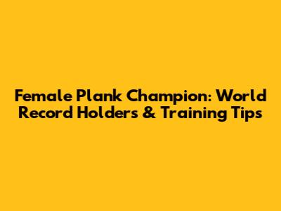 Female Plank Champion: World Record Holders & Training Tips
