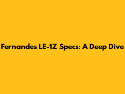 Fernandes LE-1Z Specs: A Deep Dive