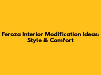 Feroza Interior Modification Ideas: Style & Comfort
