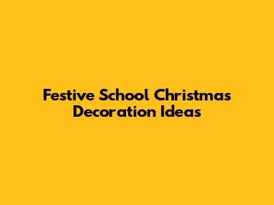 Festive School Christmas Decoration Ideas