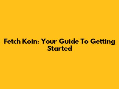 Fetch Koin: Your Guide To Getting Started
