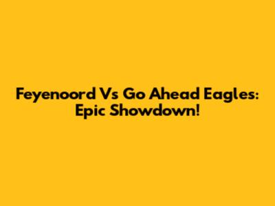 Feyenoord Vs Go Ahead Eagles: Epic Showdown!