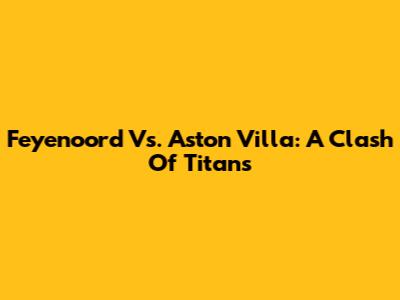 Feyenoord Vs. Aston Villa: A Clash Of Titans