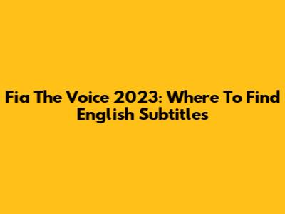 Fia The Voice 2023: Where To Find English Subtitles