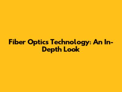 Fiber Optics Technology: An In-Depth Look