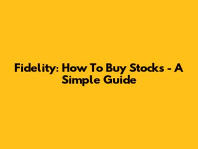 Fidelity: How To Buy Stocks - A Simple Guide