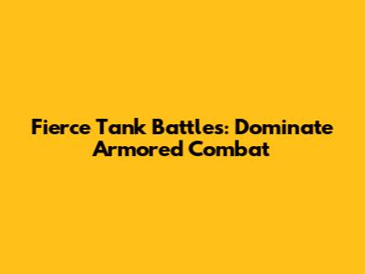 Fierce Tank Battles: Dominate Armored Combat
