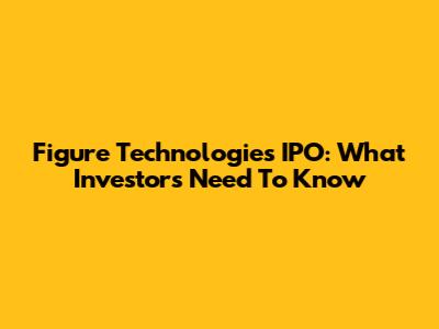 Figure Technologies IPO: What Investors Need To Know