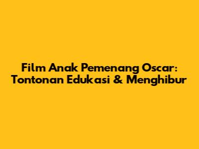 Film Anak Pemenang Oscar: Tontonan Edukasi & Menghibur