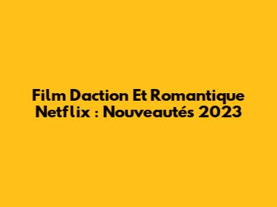 Film D'action Et Romantique Netflix : Nouveautés 2023