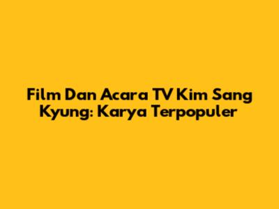 Film Dan Acara TV Kim Sang Kyung: Karya Terpopuler