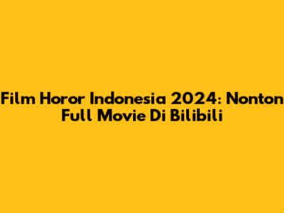 Film Horor Indonesia 2024: Nonton Full Movie Di Bilibili
