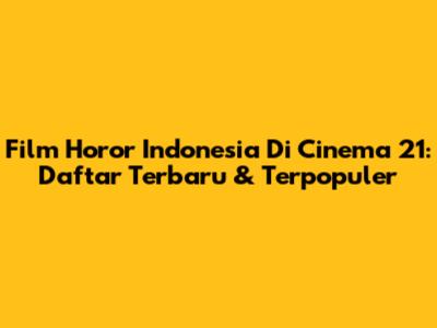 Film Horor Indonesia Di Cinema 21: Daftar Terbaru & Terpopuler
