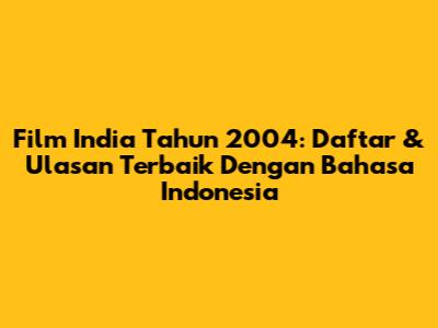 Film India Tahun 2004: Daftar & Ulasan Terbaik Dengan Bahasa Indonesia